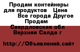 Продам контейнеры для продуктов › Цена ­ 5 000 - Все города Другое » Продам   . Свердловская обл.,Верхняя Салда г.